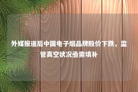 外媒报道后中国电子烟品牌股价下跌，监管真空状况亟需填补