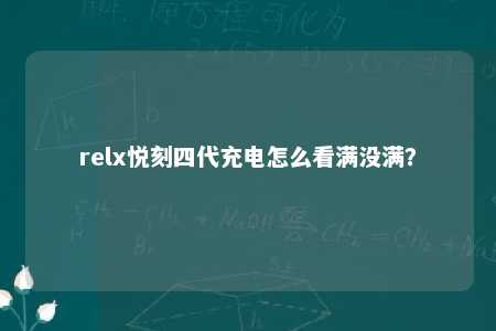 relx悦刻四代充电怎么看满没满？