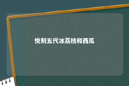 悦刻五代冰荔枝和西瓜