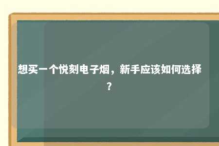 想买一个悦刻电子烟，新手应该如何选择？