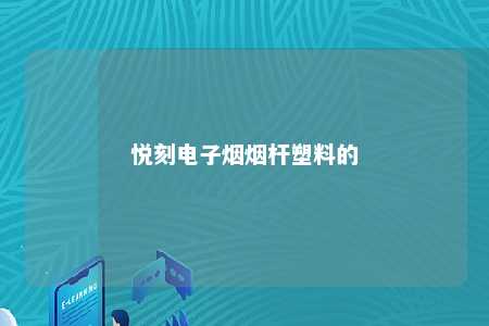 悦刻电子烟烟杆塑料的