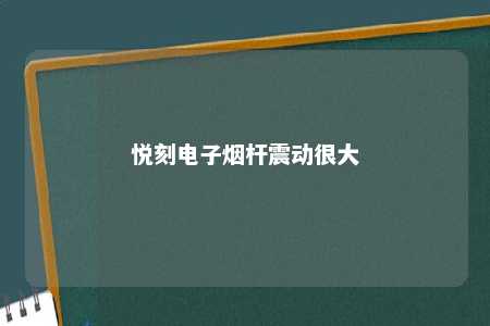 悦刻电子烟杆震动很大