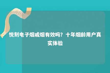 悦刻电子烟戒烟有效吗？十年烟龄用户真实体验