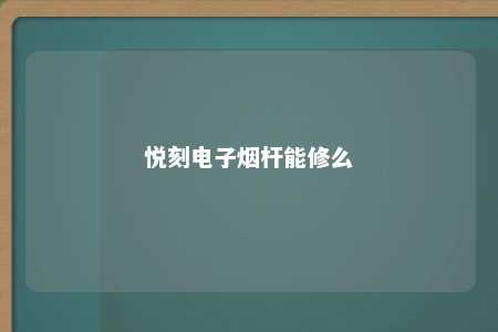 悦刻电子烟杆能修么