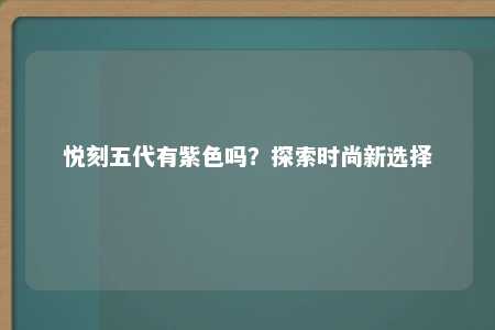 悦刻五代有紫色吗？探索时尚新选择